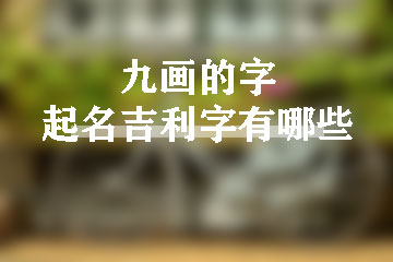 九画的字起名吉利字有哪些