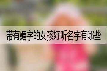 带有媚字的女孩好听名字有哪些