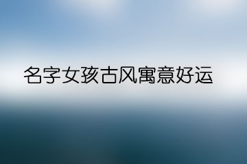 名字女孩古风寓意好运