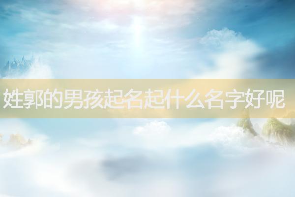 姓郭的男孩起名起什么名字好呢