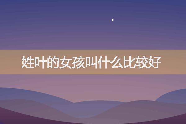 姓叶的女孩叫什么比较好