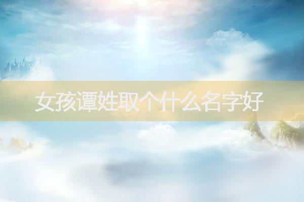女孩谭姓取个什么名字好