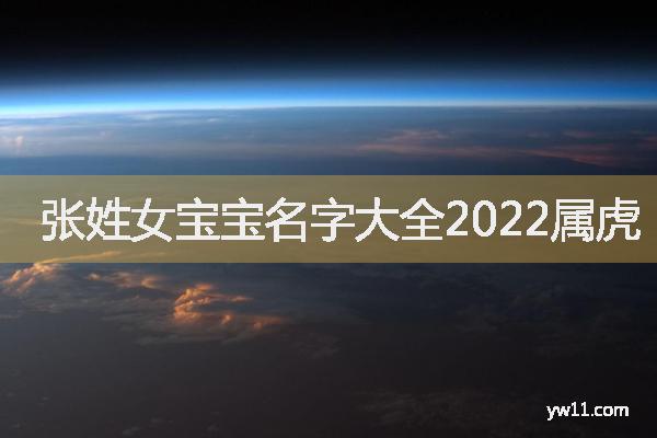 女孩姓张诗词起名，张姓女宝宝名字大全2022属虎