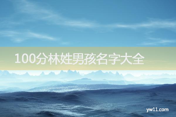 姓林男孩取名，100分林姓男孩名字大全